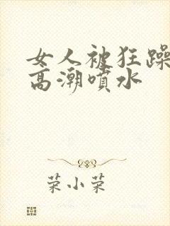 女人被狂躁c点高潮喷水