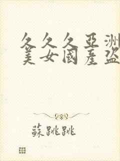 久久久亚洲国产美女国产盗摄