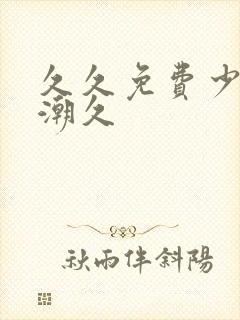 久久免费少妇高潮久