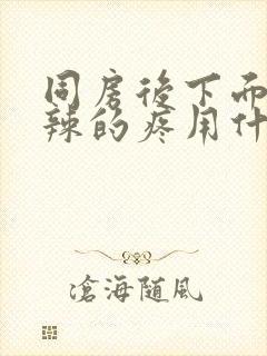 同房后下面火辣辣的疼用什么药