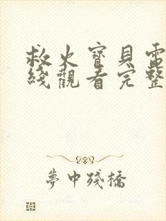 救火宝贝电影在线观看完整免费高清原声