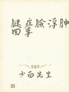 腿疼脸浮肿怎么回事