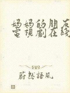 妈妈的朋友观看电视剧在线观看免费