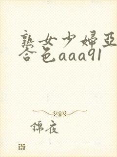 熟女少妇亚洲综合色aaa91