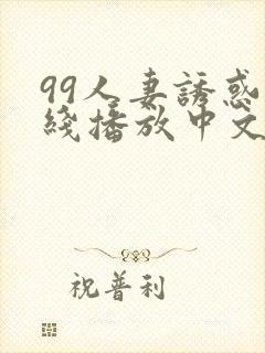 99人妻诱惑在线播放中文