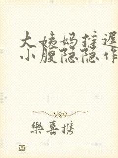 大姨妈推迟三天小腹隐隐作痛怎么回事