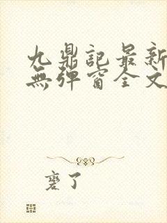 九鼎记最新章节无弹窗全文免费阅读