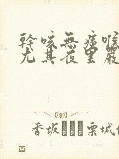 干咳无痰喉咙痒尤其夜里严重