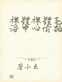 裸体裸体毛片洗浴中心偷拍