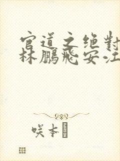 官道之绝对权力林鹏飞安江小说正版免费