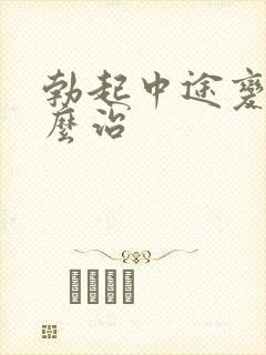 勃起中途变软怎么治