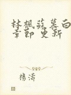 林枫苏慕白最新章节 更新