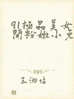 91极品美女扒开粉嫩小免