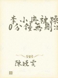 李小冉被躁120分钟无删减