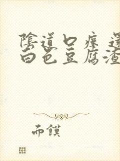 阴道口痒 还有白色豆腐渣分泌物