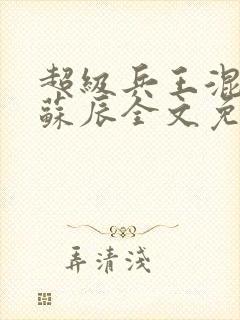 超级兵王混都市苏辰全文免费阅读封面