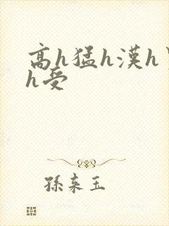 高h猛h汉h男h受