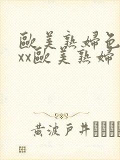 欧美熟妇色xxxx欧美熟妇多毛