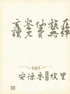 玄鉴仙族在线阅读免费无弹窗