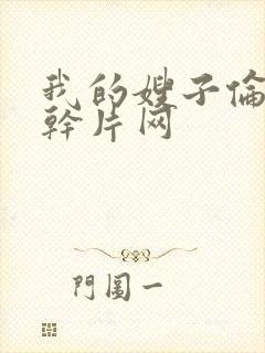 我的嫂子伦理片干片网