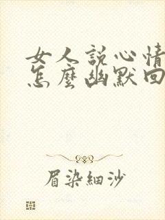 女人说心情不好怎么幽默回复