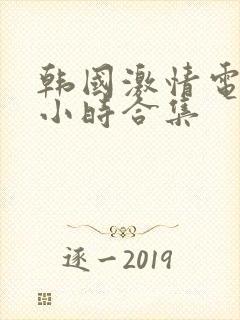 韩国激情电影3小时合集