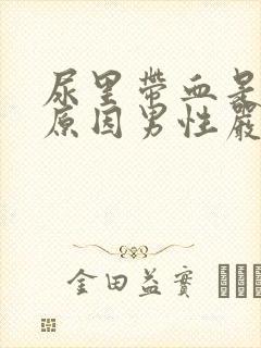 尿里带血是什么原因男性严重吗