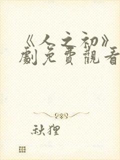 《人之初》电视剧免费观看高清