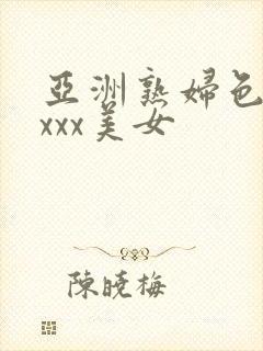 亚洲熟妇色xxxxx美女