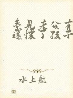 梦见老公有外遇还怀了孩子