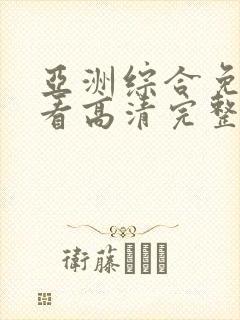 亚洲综合免费观看高清完整版在封面