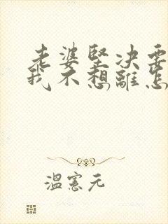 老婆坚决要离婚我不想离怎么挽回