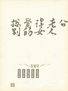 总觉得老公喜欢别的女人