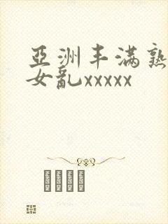 亚洲丰满熟妇熟女乱xxxxx