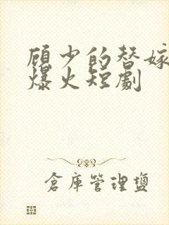 顾少的替嫁甜妻爆火短剧