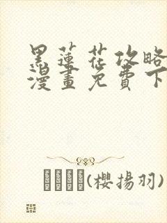 黑莲花攻略手册漫画免费下拉式50