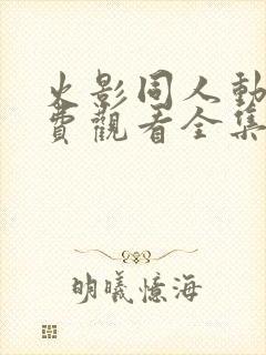 火影同人动漫免费观看全集高清下载