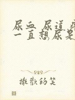 尿血 尿道疼 一直想尿是怎么回事