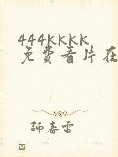 444kkkk免费看片在线观看