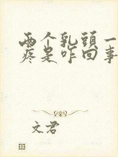 两个乳头一碰就疼是咋回事