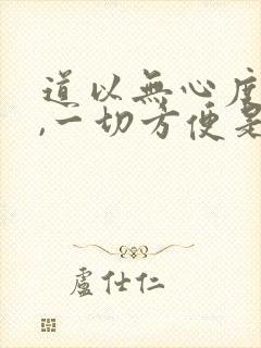 道以无心度有情,一切方便是修真