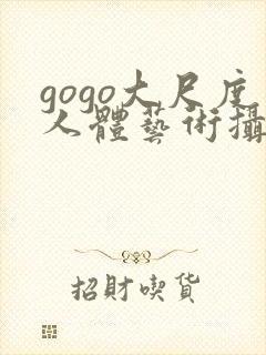 gogo大尺度人体艺术摄影