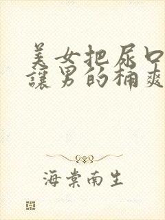 美女把尿口扒开让男的桶爽