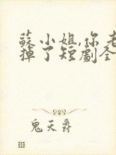 苏小姐,你老公掉了短剧全集