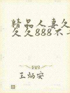 精品人妻久久久久久888不卡