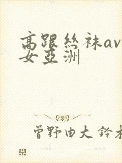 高跟丝袜av熟女亚洲