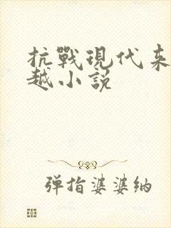 抗战现代来回穿越小说