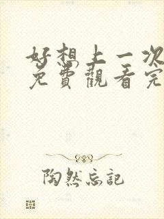 好想上一次电影免费观看完整版国语