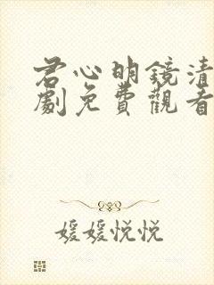 君心明镜清天短剧免费观看全集