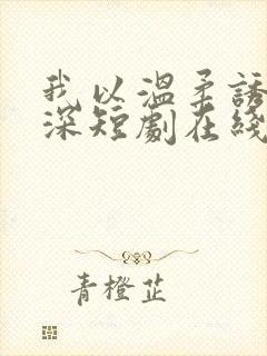 我以温柔诱你情深短剧在线观看